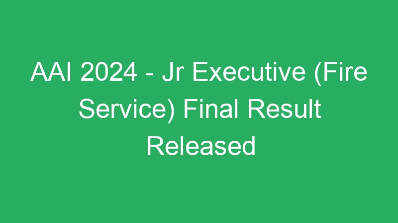 AAI 2024 – Jr Executive (Fire Service) Final Result Released