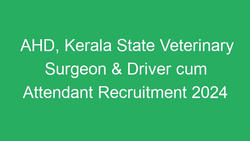 AHD, Kerala State Veterinary Surgeon & Driver cum Attendant Recruitment 2024