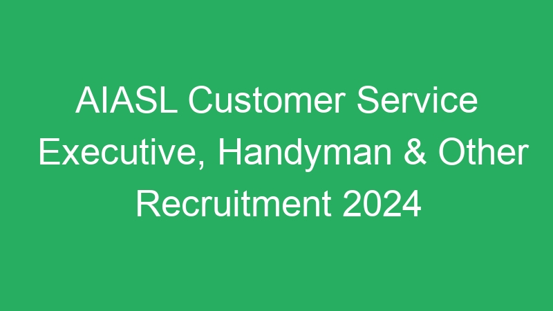 AIASL Customer Service Executive, Handyman & Other Recruitment 2024