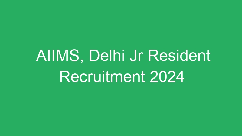 AIIMS, Delhi Jr Resident Recruitment 2024