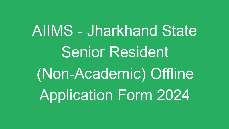 AIIMS – Jharkhand State Senior Resident (Non-Academic) Offline Application Form 2024