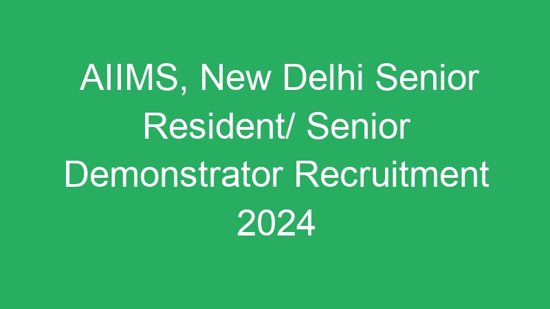 AIIMS, New Delhi Senior Resident/ Senior Demonstrator Recruitment 2024