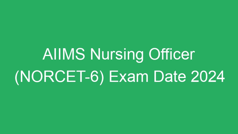 AIIMS Nursing Officer (NORCET-6) Exam Date 2024