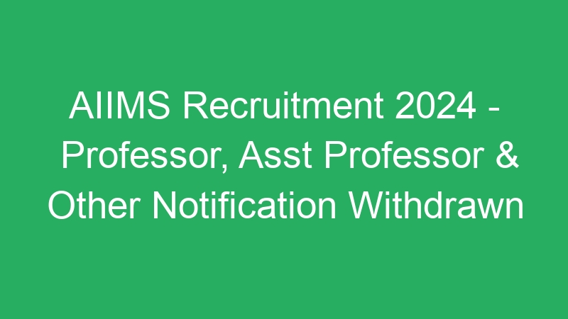 AIIMS Recruitment 2024 – Professor, Asst Professor & Other Notification Withdrawn