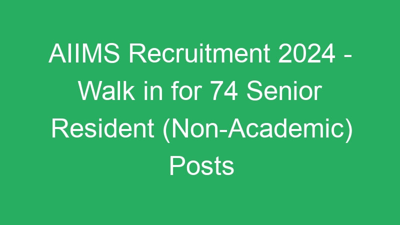 AIIMS Recruitment 2024 – Walk in for 74 Senior Resident (Non-Academic) Posts