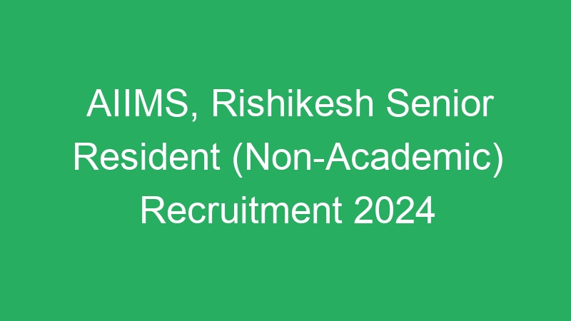 AIIMS, Rishikesh Senior Resident (Non-Academic) Recruitment 2024