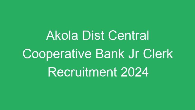 Akola Dist Central Cooperative Bank Jr Clerk Recruitment 2024