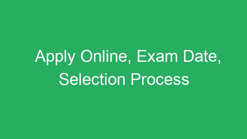 Apply Online, Exam Date, Selection Process