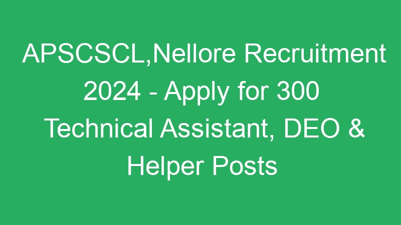 APSCSCL,Nellore Recruitment 2024 – Apply for 300 Technical Assistant, DEO & Helper Posts