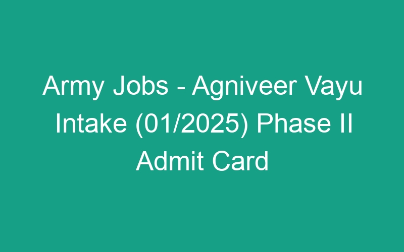 Army Jobs – Agniveer Vayu Intake (01/2025) Phase II Admit Card