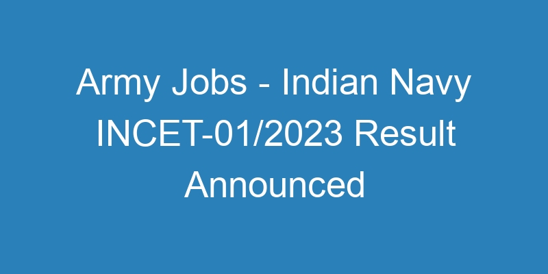 Army Jobs – Indian Navy INCET-01/2023 Result Available Online