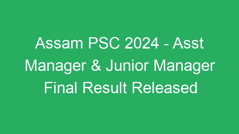 Assam PSC 2024 – Asst Manager & Junior Manager Final Result Released