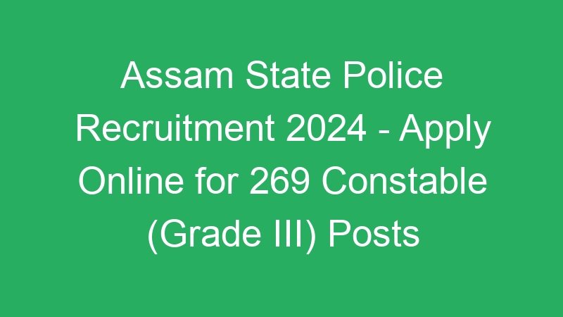 Assam State Police Recruitment 2024 – Apply Online for 269 Constable (Grade III) Posts