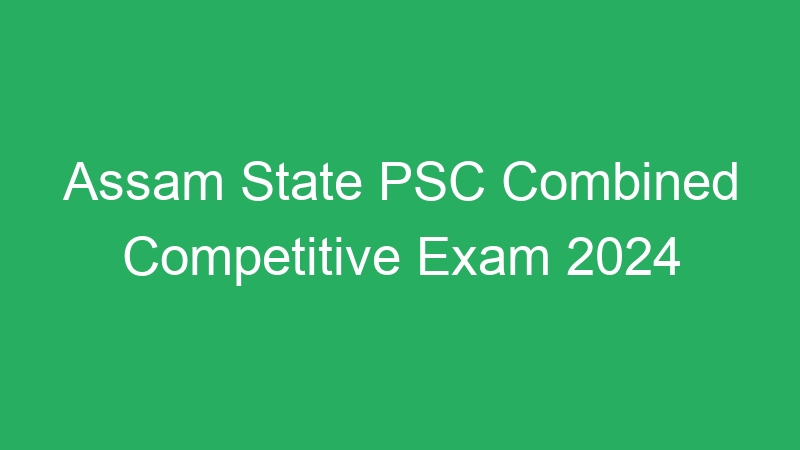 Assam State PSC Combined Competitive Exam 2024