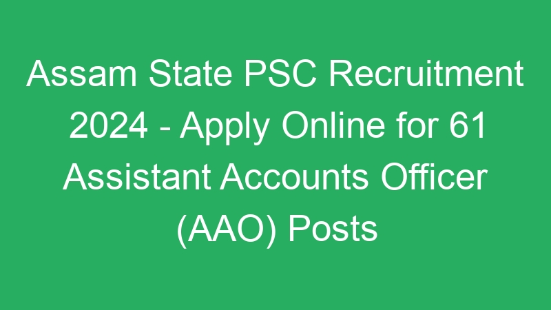 Assam State PSC Recruitment 2024 – Apply Online for 61 Assistant Accounts Officer (AAO) Posts