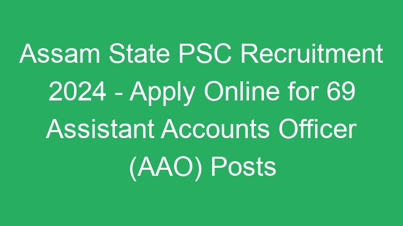 Assam State PSC Recruitment 2024 – Apply Online for 69 Assistant Accounts Officer (AAO) Posts