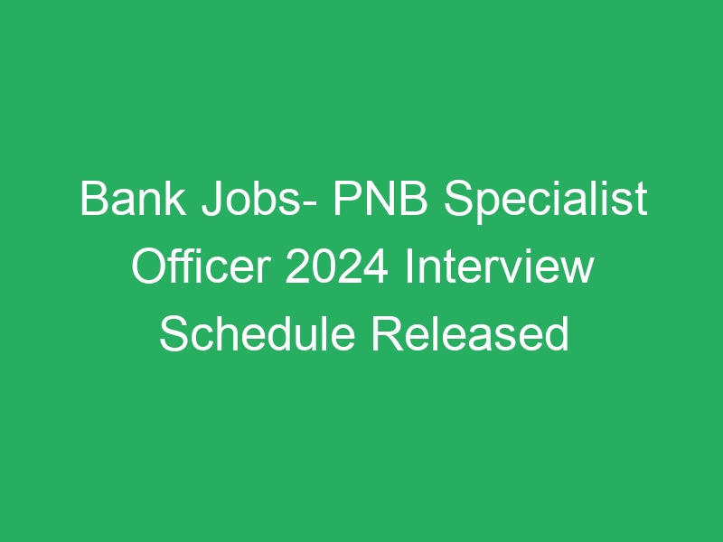 Bank Jobs- PNB Specialist Officer 2024 Interview Schedule Published