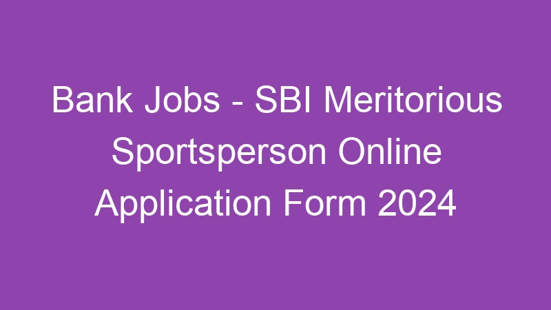 Bank Jobs – SBI Meritorious Sportsperson Online Application Form 2024