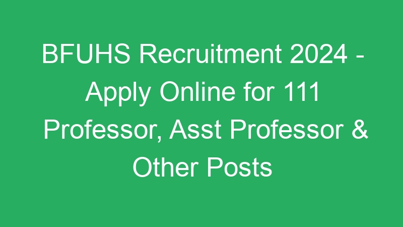 BFUHS Recruitment 2024 – Apply Online for 111 Professor, Asst Professor & Other Posts