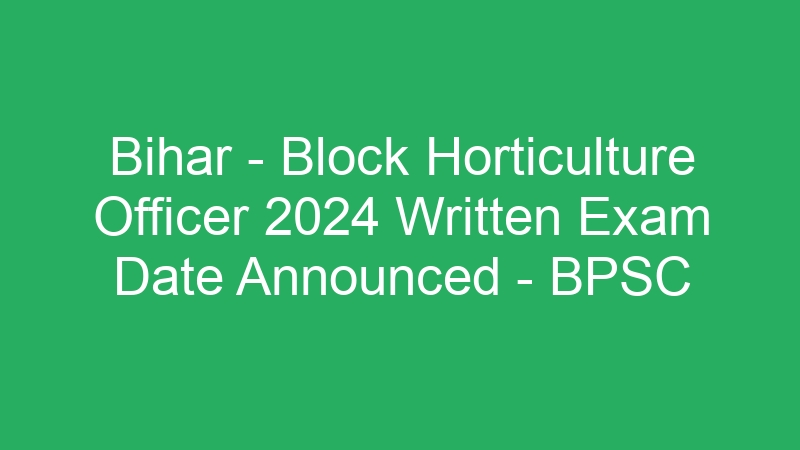 Bihar State – Block Horticulture Officer 2024 Written Exam Admit Card – BPSC – 318 Jobs