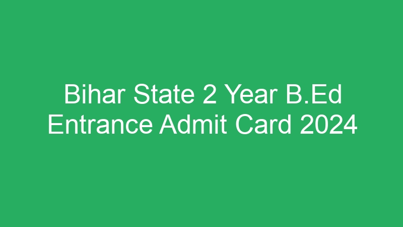 Bihar State 2 Year B.Ed Entrance Admit Card 2024 