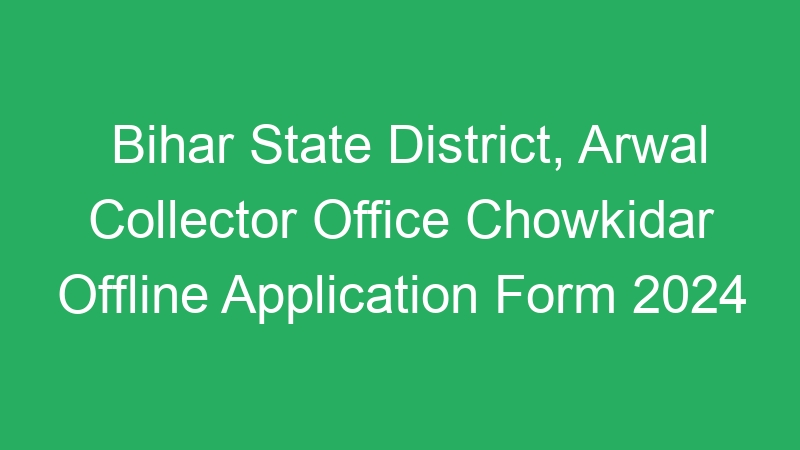 Bihar State District, Arwal Collector Office Chowkidar Offline Application Form 2024