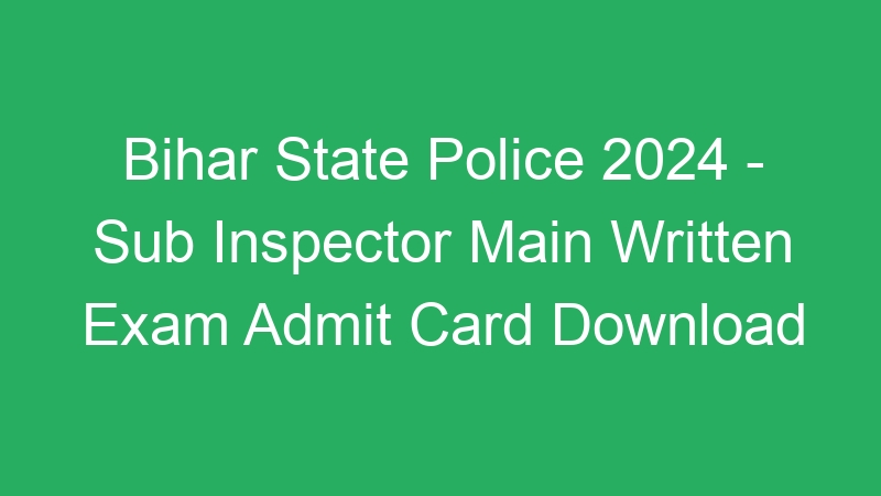 Bihar State Police 2024 – Sub Inspector Main Written Exam Admit Card Download