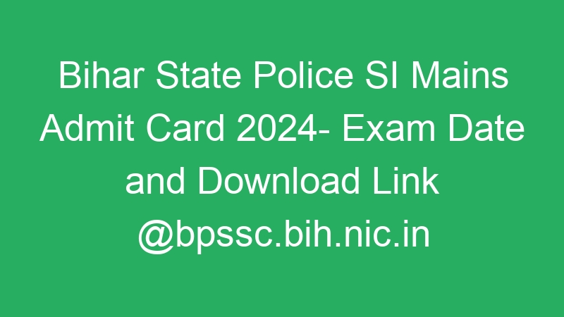 Bihar State Police SI Mains Admit Card 2024- Exam Date and Download Link @bpssc.bih.nic.in