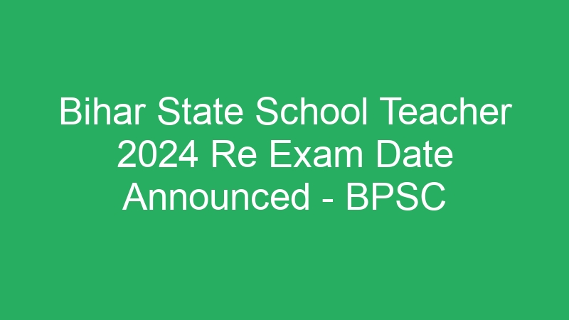 Bihar State School Teacher 2024 Re Exam Date Announced – BPSC