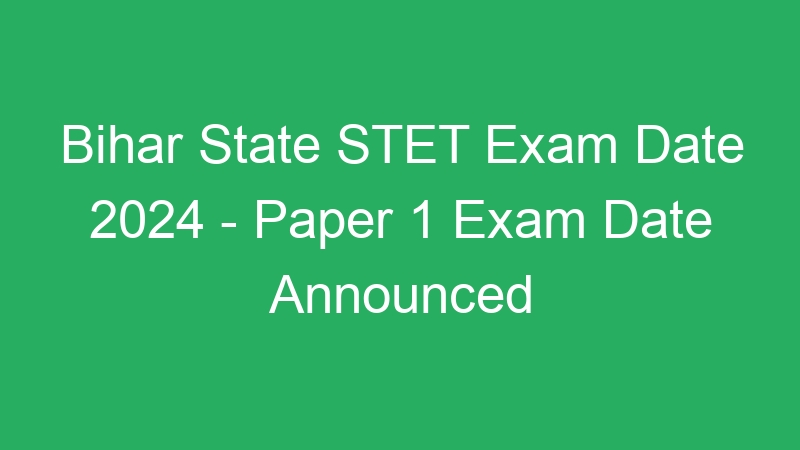 Bihar State STET Exam Date 2024 – Paper 1 Exam Date Announced