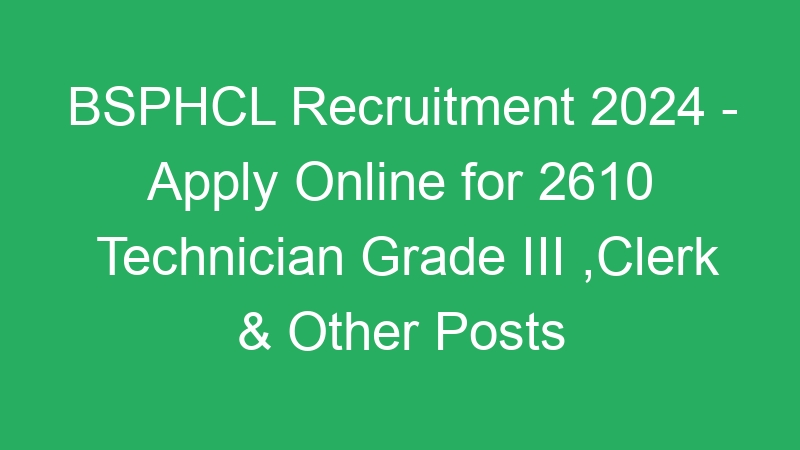 BSPHCL Recruitment 2024 – Apply Online for 2610 Technician Grade III ,Clerk & Other Posts