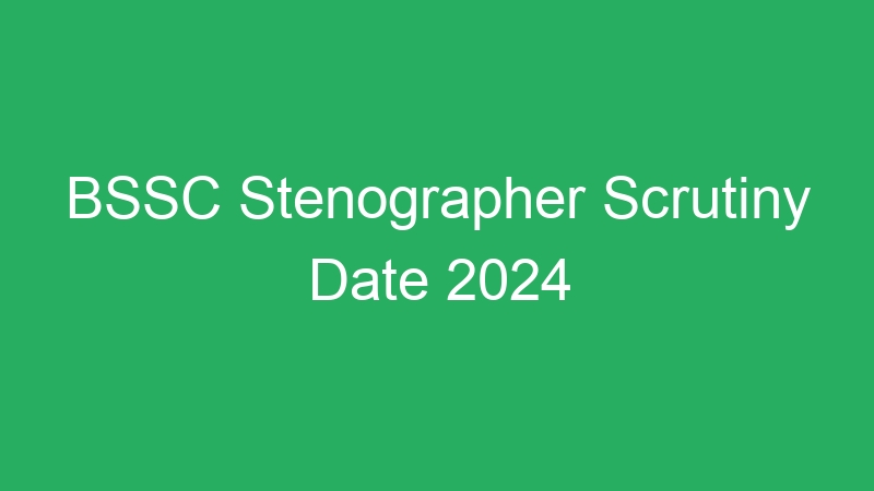 BSSC Stenographer Scrutiny Date 2024