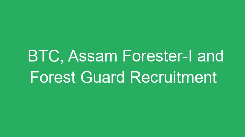 BTC, Assam Forester-I and Forest Guard Recruitment