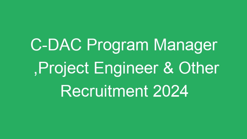 C-DAC Program Manager ,Project Engineer & Other Recruitment 2024