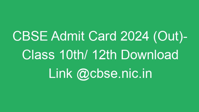 CBSE Admit Card 2024 (Out)- Class 10th/ 12th Download Link @cbse.nic.in