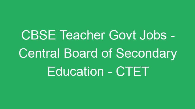 CBSE Teacher Govt Jobs – Central Board of Secondary Education – CTET