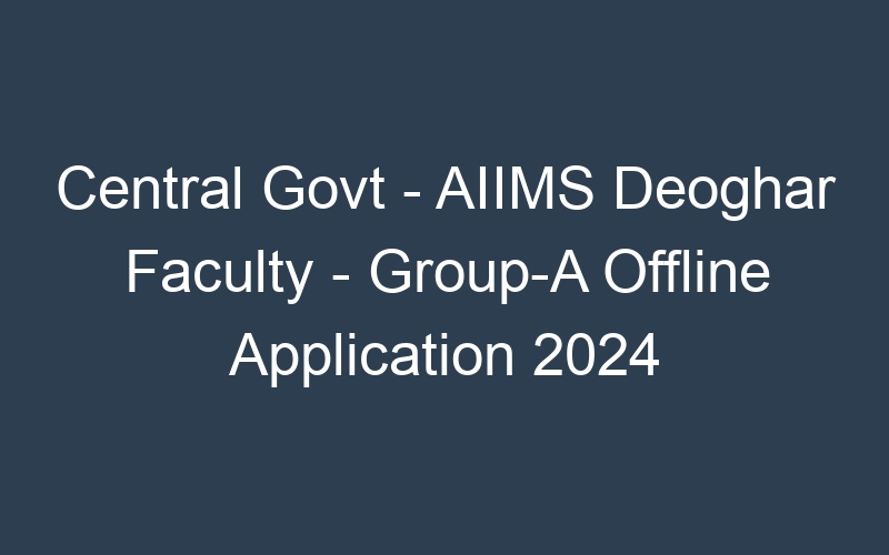 Central Govt – AIIMS Deoghar Faculty – Group-A Offline Application 2024