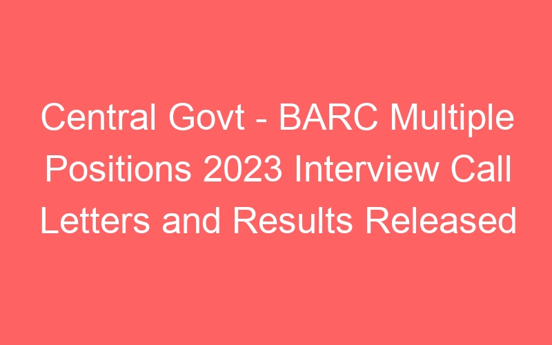 Central Govt – BARC Multiple Positions 2023 Interview Call Letters and Results Published