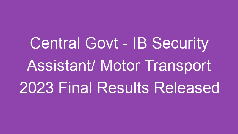 Central Govt – IB Security Assistant/ Motor Transport 2023 Final Results Published