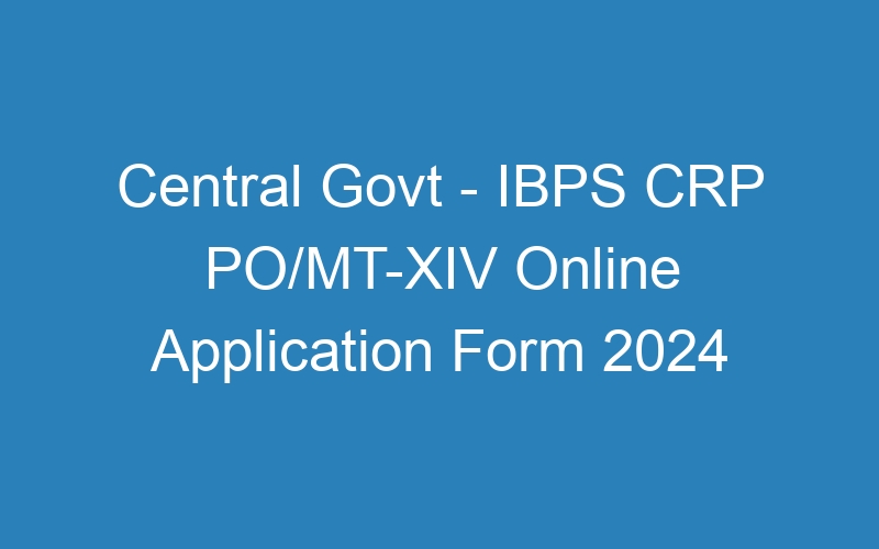 Central Govt – IBPS CRP PO/MT-XIV 2024 Last Date Extended – 4455 Posts