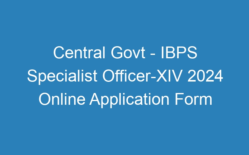 Central Govt – IBPS Specialist Officer-XIV 2024 Online Application Form – 896 Posts