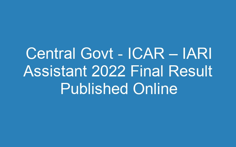 Central Govt – ICAR – IARI Assistant 2022 Final Result Published Online