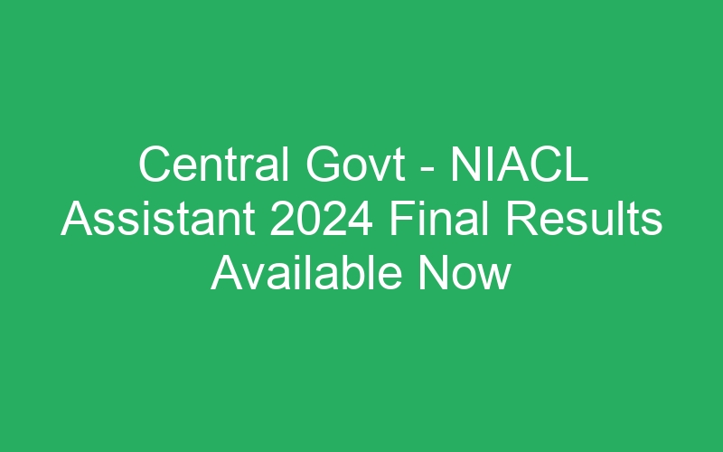 Central Govt – NIACL Assistant 2024 Final Results Available Now