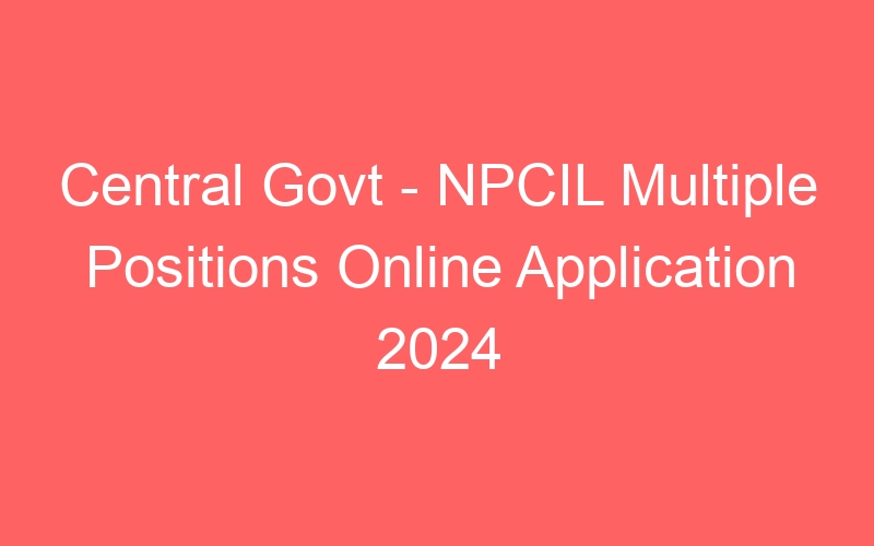 Central Govt – NPCIL Multiple Positions Online Application 2024