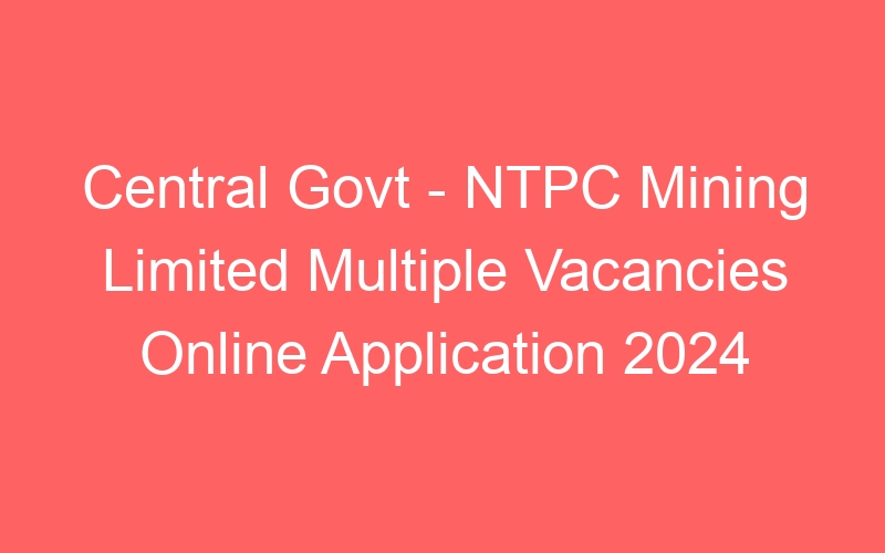 Central Govt – NTPC Mining Limited Multiple Positions Online Application 2024