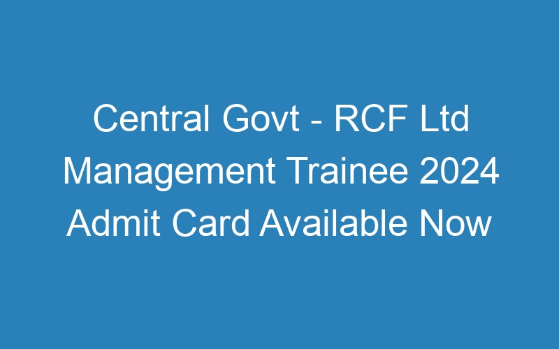 Central Govt – RCF Ltd Management Trainee 2024 Admit Card Available Now