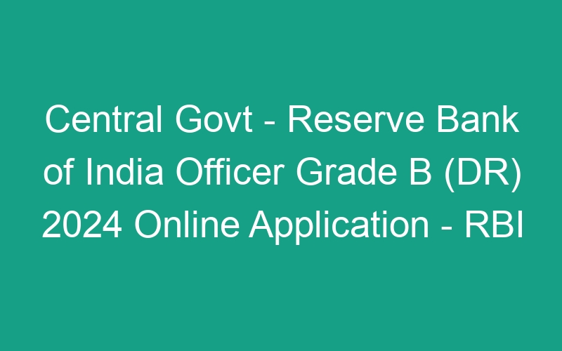 Central Govt – Reserve Bank of India Officer Grade B (DR) 2024 Online Application – RBI