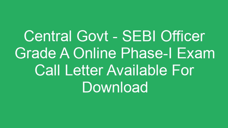 Central Govt – SEBI Officer Grade A Online Phase-II Exam Call Letter – 97 Posts