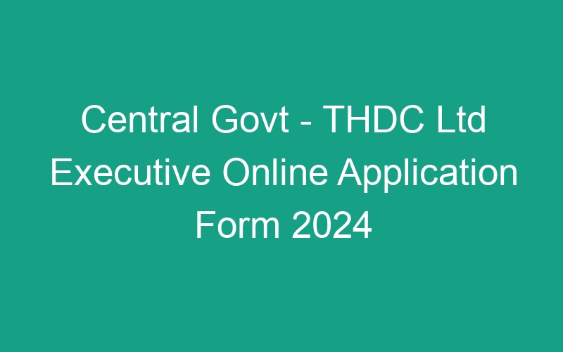 Central Govt – THDC Ltd Executive Online Application Form 2024