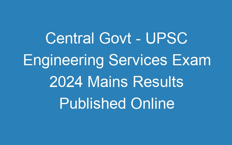 Central Govt – UPSC Engineering Services Exam 2024 Mains (DAF) Online Form – 167 Posts